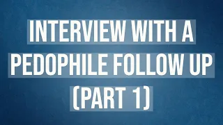 Interview with a Pedophile - Follow Up (Part 1)