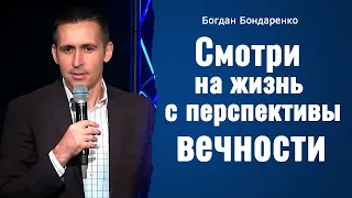 Смотри на жизнь с перспективы вечности | Пастор Богдан Бондаренко | Проповеди Христианские