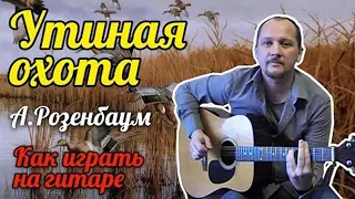 УТИНАЯ ОХОТА (Я ПОМНЮ ДАВНО УЧИЛИ МЕНЯ ОТЕЦ МОЙ И МАТЬ) УТКИ - А.РОЗЕНБАУМ (КАК ИГРАТЬ НА ГИТАРЕ) 🎸