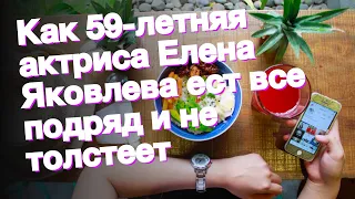 Как 59-летняя актриса Елена Яковлева ест все подряд и не толстеет