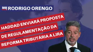 Haddad enviará proposta de regulamentação da Reforma Tributária a Lira | Rodrigo Orengo