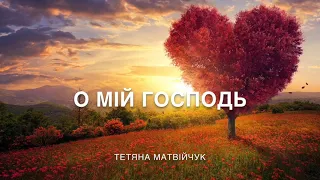 Христианская песня - О мій Господь - Тетяна Матвійчук