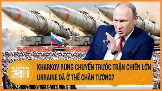 Toàn cảnh thế giới: Kharkov rung chuyển trước trận chiến lớn, Ukraine đã ở thế chân tường?