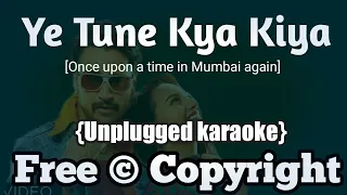 Ye Tune Kya Kiya | Unplugged Karaoke | Once Upon A Time In Mumbai Again