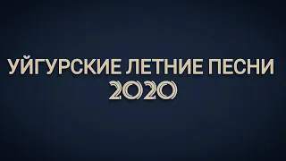 ТОП УЙГУРСКИХ ЛЕТНИХ ПЕСЕН 2020!!! ЗАЖИГАТЕЛЬНЫЕ УЙГУРСКИЕ ПЕСНИ 2020 ГОДА. ТОП ЖАРА 2020!!!