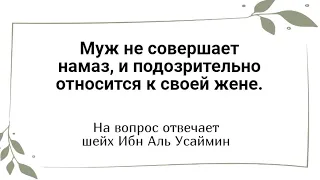 Муж не совершает намаз, и подозрительно относится к своей жене. На вопрос отвечает шейх ибн Усаймин.