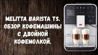 Melitta Barista TS. Обзор кофемашины. Двойная кофемолка и уникальные напитки.