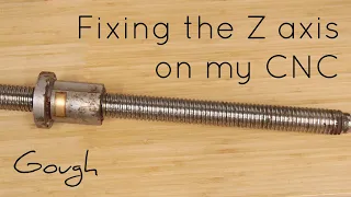 Fixing the Z axis on my CNC machine!