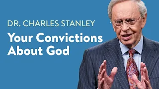 Your Convictions About God – Dr. Charles Stanley