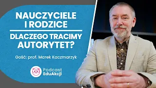 Autorytet nauczyciela. Od czego zależy? | Prof. Marek Kaczmarzyk | Podcast EduAkcji #20