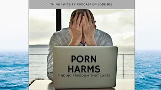 Porn Harms (Finding Freedom That Lasts) 035 #ThinkTwiceTVPodcast #TestimonyPodcast