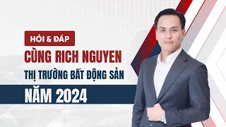 HỎI ĐÁP |  CÙNG RICH NGUYEN VỀ THỊ TRƯỜNG BẤT ĐỘNG SẢN NĂM 2024 (PHẦN 2/3)