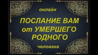 ОНЛАЙН ПОСЛАНИЕ ВАМ от УМЕРШЕГО РОДНОГО ЧЕЛОВЕКА