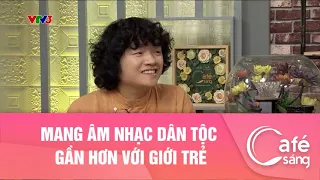 Mang âm nhạc dân tộc gần hơn với giới trẻI Cà phê sáng với VTV3