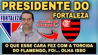 O QUE O PRESIDENTE DO FORTALEZA FEZ COM A TORCIDA DO FLAMENGO FOI... FORTALEZA X FLAMENGO