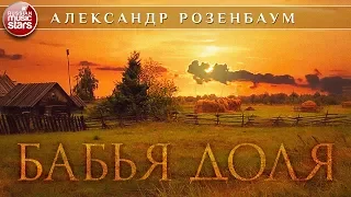 АЛЕКСАНДР РОЗЕНБАУМ ✮ БАБЬЯ ДОЛЯ ✮