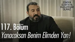 Yanacaksan benim elimden yan! - Eşkıya Dünyaya Hükümdar Olmaz 117. Bölüm