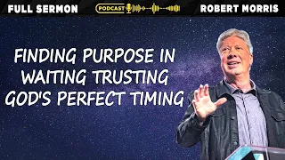 Finding Purpose in Waiting Trusting God's Perfect Timing | Robert Morris