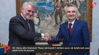 Ilir Meta dhe Menduh Thaçi kërkojnë 1 milion euro në Arbitrazh pas pastrimit të parave