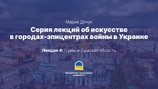 Серия лекций об искусстве в городах-эпицентрах войны в Украине: Сумы и Сумская область