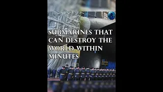 Submarines that can destroy the world within minutes!