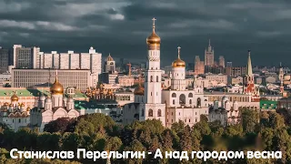 9 мая -  Станислав Перелыгин - «А НАД ГОРОДОМ ВЕСНА»