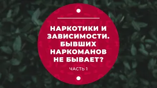 Наркотики и зависимости. Бывших наркоманов не бывает? Часть 1