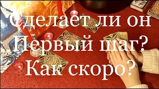 СДЕЛАЕТ ЛИ ОН ПЕРВЫЙ ШАГ? КАК СКОРО? ТАРО ГАДАНИЕ