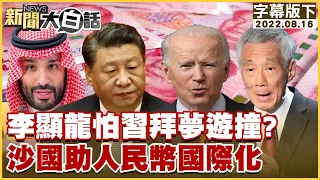 李顯龍怕習拜夢遊撞？沙國助人民幣國際化  新聞大白話 20220816 (字幕版)