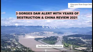 3 GORGES DAM ALERT WITH YEARS OF DESTRUCTION & CHINA REVIEW 2021