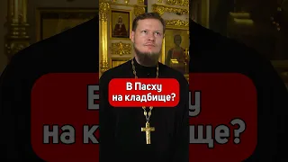 МОЖНО ХОДИТЬ НА КЛАДБИЩЕ В ПАСХУ?