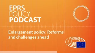 Enlargement policy: Reforms and challenges ahead [Policy Podcast]