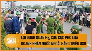 Vấn đề hôm nay: Lợi dụng quan hệ, cựu Cục phó lừa doanh nhân nước ngoài hàng triệu USD