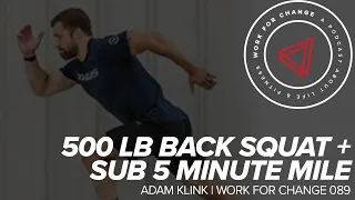 500 lb Squat and Sub 5 Minute Mile | Adam Klink | Work for Change 089