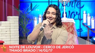 NOITE DE LOUVOR | CERCO DE JERICÓ | THIAGO BRADO | 13/02/17 [CC]