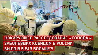 Шокирующее расследование "Холода": заболевших ковидом в России было в пять раз больше ?!