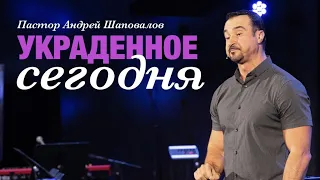 Пастор Андрей Шаповалов - "Украденное сегодня"