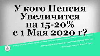 У кого Пенсия Увеличится на 15 20% с 1 Мая 2020 года