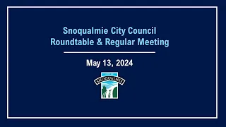 2024-05-13 Snoqualmie City Council Roundtable and Regular Meeting