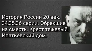 История России 20 век. 34,35,36 серии. Обрекшие на смерть. Крест тяжелый. Ипатьевский дом.