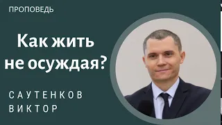 Как жить не осуждая? Саутенков Виктор. Проповедь МСЦ ЕХБ