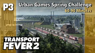 60-90 Minutes - Urban Games Spring Challenge P3 | Transport Fever 2