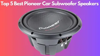 Top 5 Best Pioneer Car Subwoofer Speakers (2023)