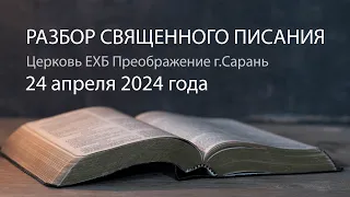 Разбор Священного Писания 24 апреля 2024 года. Церковь ЕХБ "Преображение" г. Сарань.