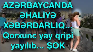 XƏBƏR BUCAĞI - AZƏRBAYCANDA ƏHALİYƏ XƏBƏRDARLIQ... Qorxunc yay qripi yayılıb...