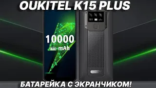 Батарейка с экранчиком. Первый взгляд на Oukitel K15 Plus