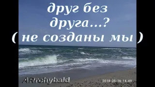 Друг без друга у нас получается всё.? ( Э. Асадов, Аррчи Сид. стихи ) Он ненавидит ссоры и развод...