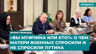 «Вы мужчина или кто?» О чем матери военных спросили и не спросили Путина | Дайджест «Время Свободы»