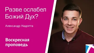 Разве ослабел Божий Дух? Александр Надопта, проповедь от 5 июня 2022