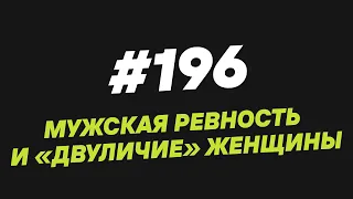 196. Мужская ревность и “двуличие” женщины